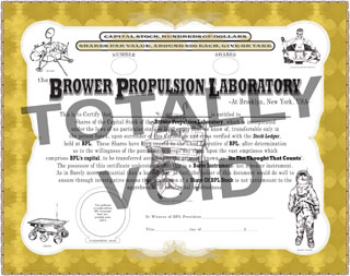 Brower Propulsion Laboratory Official Stock Certificate:  The Value of BPL Stock will never go down!  Unencumbered by the legal strictures of incorporation or adherence to any laws of governance, save for its own, BPL shares represent an unvarnished view of the health of the company.  In essence, you get what you pay for, an unprecedented phenomenon in American investment.  Because of this innovation, just one of many to BPL's credit, Company profits will always increase, and investor risk never will.  This worry - free kind of investment may indeed someday become the standard by which all American companies are judged.